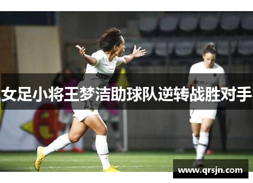 女足小将王梦洁助球队逆转战胜对手