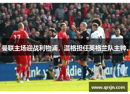 曼联主场迎战利物浦，温格担任英格兰队主帅。